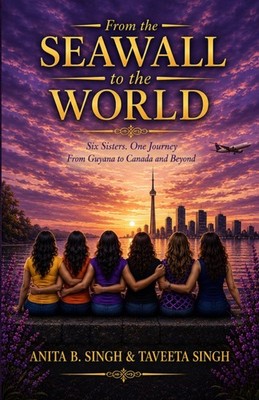From the Seawall to the World: Six Sisters. One Journey. From Guyana to Canada a