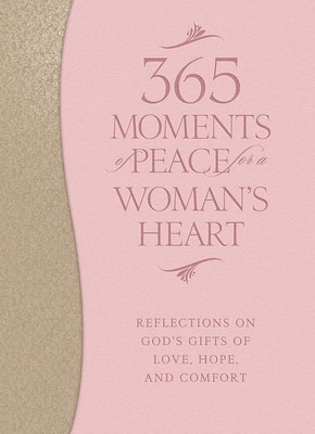 365 Moments of Peace for a Woman's Heart: Reflections on God's Gifts of Love...