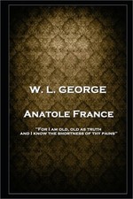 W. L. George - Anatole France: 'For I am old, old as truth, and I know the short