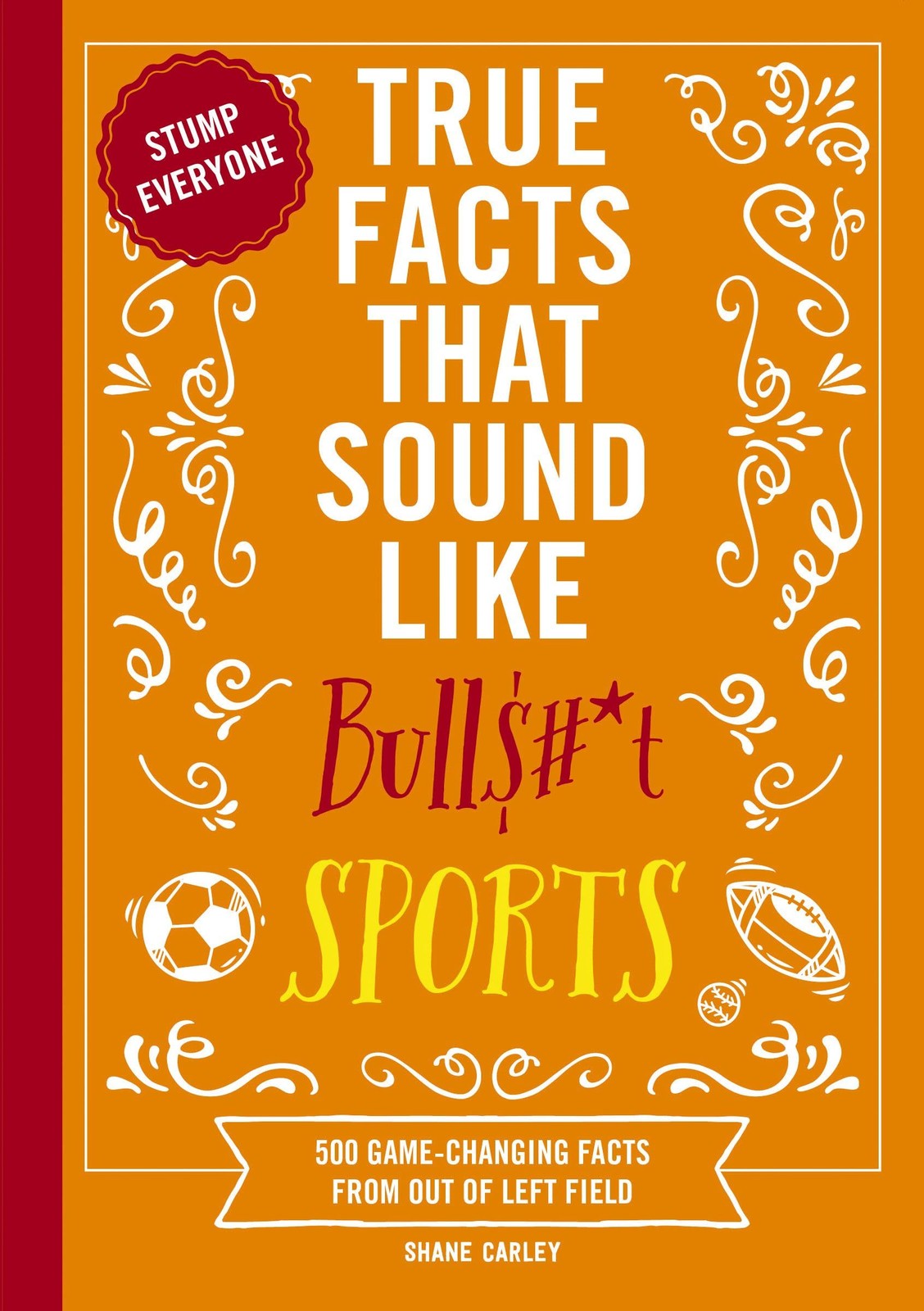 True Facts That Sound Like Bull$#*t: Sports: 500 Game-Changing F