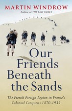 Our Friends Beneath the Sands: The French Foreign Legion in France's Colonia...