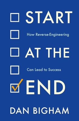 Start at the End | How Reverse-Engineering Can Lead to Success | Dan Bigham