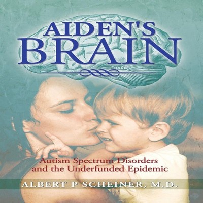 Aiden's Brain The Underfunded Autism Epedemic Albert P. Scheiner