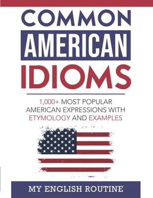 Common American Idioms: 1,000+ most popular American expressions with etymol...