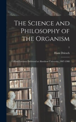 The Science And Philosophy Of The Organism: Gifford Lectures Delivered At A...
