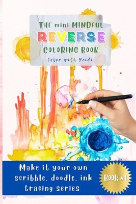 The Mini Mindful Reverse Coloring Book: Make it your own: Scribble, Doodle, Ink