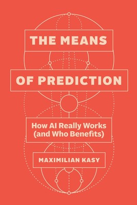 The Means of Prediction: How AI Really Works (and Who Benefits) by Maximilian Ka