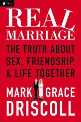 Real Marriage: The Truth about Sex, Friendship & Life Together by Mark Driscoll