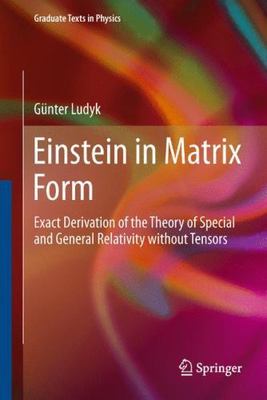 Einstein in Matrix Form : Exact Derivation of the Theory of Special and Gener...