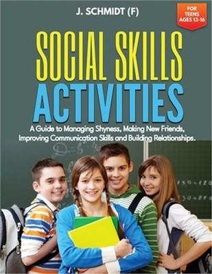Social Skills Activities for Teens Ages 13-16: A Guide to Managing Shyness, Maki