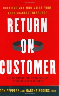 Return on Customer : Creating Maximum Value from Your Scarcest Re