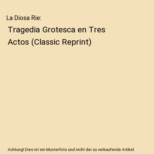 La Diosa Rie: Tragedia Grotesca en Tres Actos (Classic Reprint), Arniches Y. Bar - Imagen 1 de 1