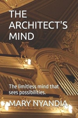 The Architect's Mind: The limitless mind that sees possibilities. by Mary Nyandi