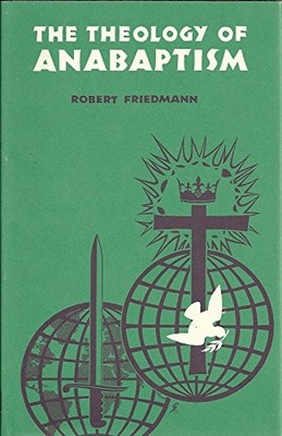 THE THEOLOGY OF ANABAPTISM: AN INTERPRETATION. (STUDIES IN By Robert Friedmann