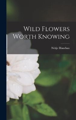 Wild Flowers Worth Knowing by Neltje Blanchan [Hardback, 326 pages]