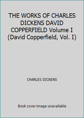 THE WORKS OF CHARLES DICKENS DAVID COPPERFIELD Volume I (David Copperfield,...