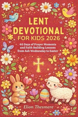 LENT DEVOTIONAL FOR KIDS 2026: 40 Days of Prayer Moments and Faith Building... 