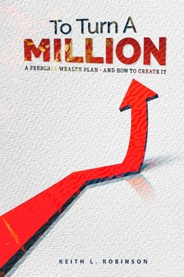 To Turn A Million: A Personal Wealth Plan - And How To Create It