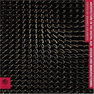Architecture in The Digital Age: Design and Manufacturing edited by B. Kolarevic
