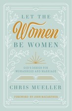 Let the Women Be Women: Gods Design for Womanhood and Marriage - GOOD