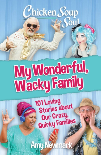 Chicken Soup for the Soul: My Wonderful, Wacky Family by Amy Newmark