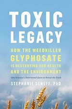 TOXIC LEGACY: HOW THE WEEDKILLER GLYPHOSATE IS DESTROYING By Stephanie Seneff