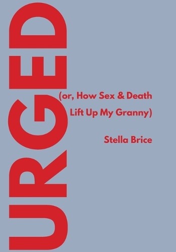 Thumbnail - Stella Brice Urged (or, How Sex & Death Lift Up My Granny)