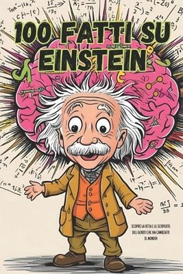 100 fatti su Einstein: Albert Einstein per ragazzi: 100 fatti sorprendenti e cur