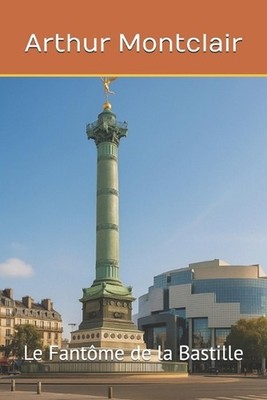 Le Fantme de la Bastille: Un peuple, une place, une m?moire by Arthur Montclair 