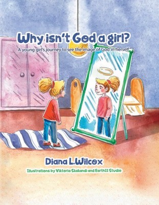 Why Isn't God a Girl : A Young Girl's Journey to See the Image of God in Hers...