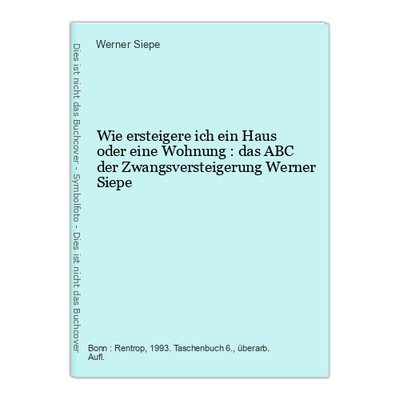 Wie ersteigere ich ein Haus oder eine Wohnung : das ABC der Zwangsversteigerung 
