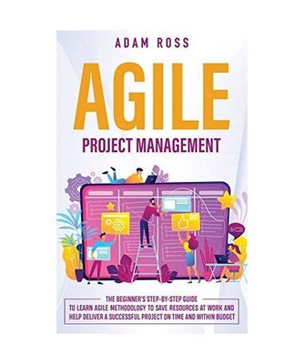 Agile Project Management: The Beginner's Step-By-Step Guide to Learn Agile Metho