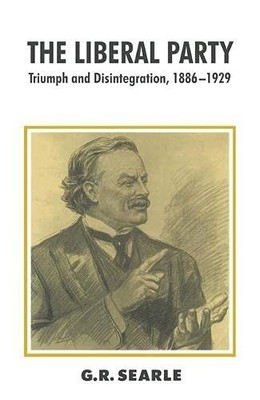 The Liberal Party: Triumph and Disintegration, 1886-1 by Searle, G.R. 0333559169