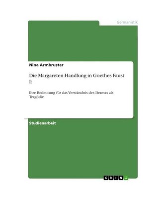Die Margareten-Handlung in Goethes Faust I:: Ihre Bedeutung für das Verständni