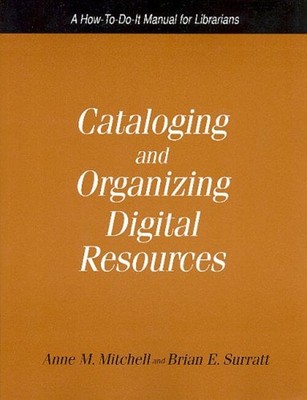 Cataloging and Organizing Digital Resources : A How-to-Do-It Manu