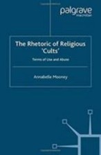 Rhetoric of Religious Cults : Terms of Use and Abuse, Paperback by Mooney, A....
