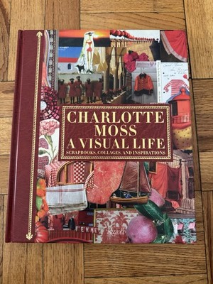 Charlotte Moss: a Visual Life : Scrapbooks, Collages, and Inspirations by...