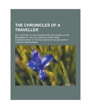 The Chronicles of a Traveller; Or, a History of the Afghan Wars with Persia, in 