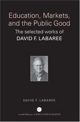 Education, Markets, And the Public Good : The Selected Works of David F. Laba...