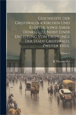 Geschichte Der Greifswalder Kirchen Und Kl�ster, Sowie Ihrer Denkm�ler Nebst Ein