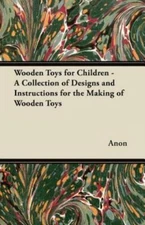 Wooden Toys For Children - A Collection Of Designs And Instructions For The...