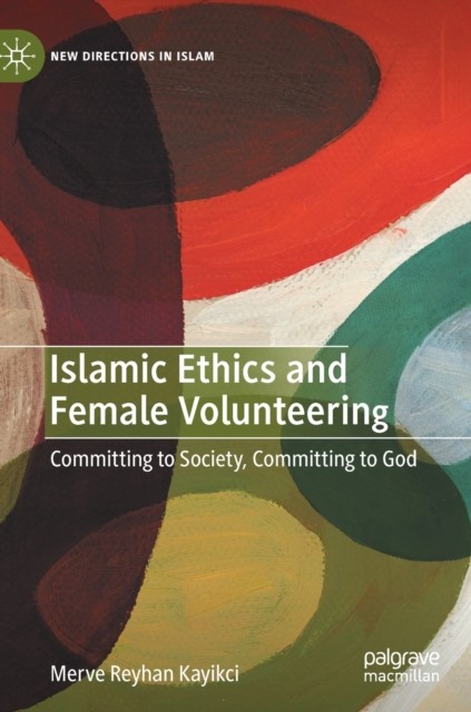 Islamic Ethics and Female Volunteering:  by Merve Reyhan Kayikci HARDBACK