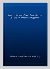 How to Be More Tree : Essential Life Lessons for Perennial Happiness, Hardcov...
