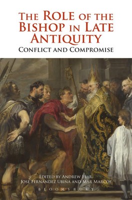 The Role of the Bishop in Late Antiquity Conflict and Compromise Fear (u. a.)