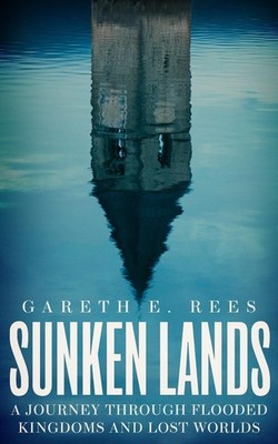 Sunken Lands: A Journey Through Flooded Kingdoms and Lost Worlds by Gareth E. Re