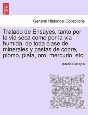 Tratado de Ensayes, tanto por la via seca como por la via humida, de toda cla...