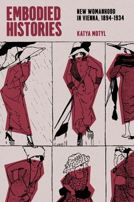 Embodied Histories: New Womanhood in Vienna, 1894-1934 by Katya Motyl Paperback