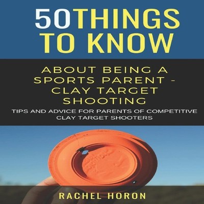 50 Things to Know about Being a Clay Target Shooting Parent Tips
