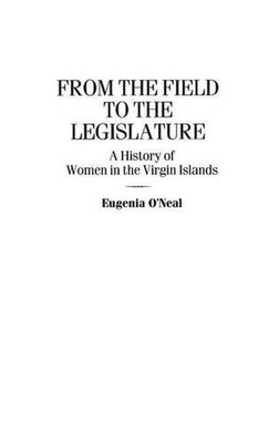 From the Field to the Legislature: A History of Women in the Virgin Islands by E