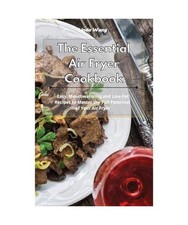 The Essential Air Fryer Cookbook: Easy, Mouthwatering and Low-Fat Recipes to Mas
